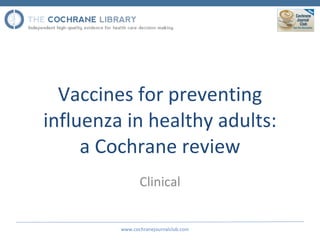 Vaccines for preventing influenza in healthy adults: a Cochrane review Clinical www.cochranejournalclub.com 