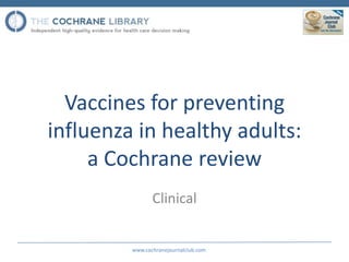 Vaccines for preventing
influenza in healthy adults:
     a Cochrane review
                Clinical


         www.cochra...