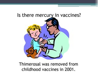 Is there mercury in vaccines?




Thimerosal was removed from
 childhood vaccines in 2001.
 