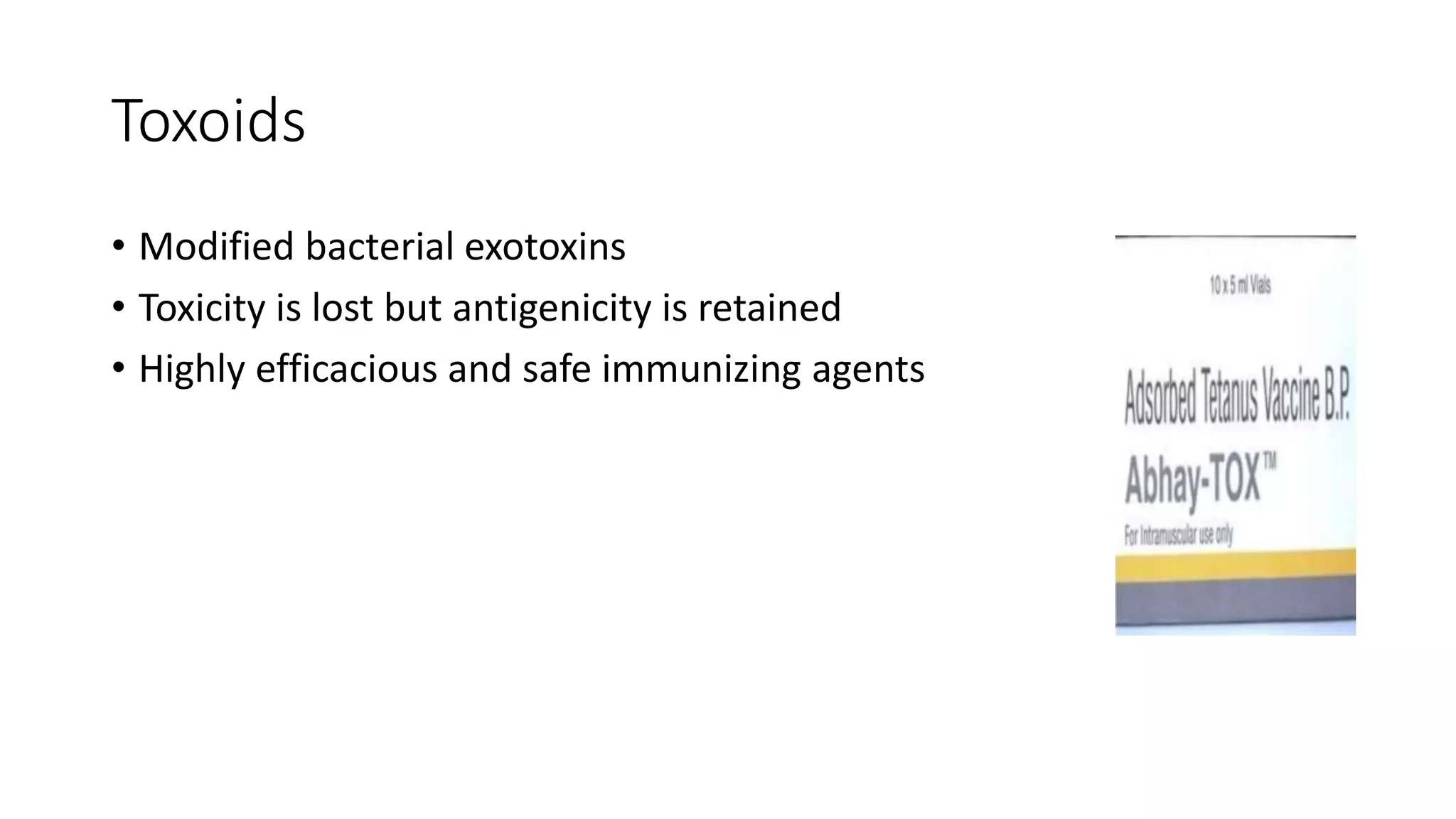 Toxoids
• Modified bacterial exotoxins
• Toxicity is lost but antigenicity is retained
• Highly efficacious and safe immunizing agents
 