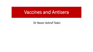 Vaccines and Antisera
Dr Naser Ashraf Tadvi
 