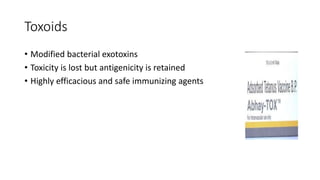 Toxoids
• Modified bacterial exotoxins
• Toxicity is lost but antigenicity is retained
• Highly efficacious and safe immunizing agents
 