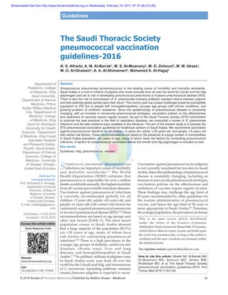 © 2016 Annals of Thoracic Medicine | Published by Wolters Kluwer - Medknow 	 93
The Saudi Thoracic Society
pneumococcal vaccination
guidelines‑2016
N. S. Alharbi, A. M. Al‑Barrak1
, M. S. Al‑Moamary2
, M. O. Zeitouni3
, M. M. Idrees1
,
M. O. Al‑Ghobain2
, A. A. Al‑Shimemeri2
, Mohamed S. Al‑Hajjaj4
Abstract:
Streptococcus pneumoniae (pneumococcus) is the leading cause of morbidity and mortality worldwide.
Saudi Arabia is a host to millions of pilgrims who travel annually from all over the world for Umrah and the Hajj
pilgrimages and are at risk of developing pneumococcal pneumonia or invasive pneumococcal disease (IPD).
There is also the risk of transmission of S. pneumoniae including antibiotic resistant strains between pilgrims
and their potential global spread upon their return. The country also has unique challenges posed by susceptible
population to IPD due to people with hemoglobinopathies, younger age groups with chronic conditions, and
growing problem of antibiotic resistance. Since the epidemiology of pneumococcal disease is constantly
changing, with an increase in nonvaccine pneumococcal serotypes, vaccination policies on the effectiveness
and usefulness of vaccines require regular revision. As part of the Saudi Thoracic Society (STS) commitment
to promote the best practices in the field of respiratory diseases, we conducted a review of S. pneumoniae
infections and the best evidence base available in the literature. The aim of the present study is to develop the
STS pneumococcal vaccination guidelines for healthcare workers in Saudi Arabia. We recommend vaccination
against pneumococcal infections for all children <5 years old, adults ≥50 years old, and people ≥6 years old
with certain risk factors. These recommendations are based on the presence of a large number of comorbidities
in Saudi Arabia population <50 years of age, many of whom have risk factors for contracting pneumococcal
infections. A section for pneumococcal vaccination before the Umrah and Hajj pilgrimages is included as well.
Key words:
Guidelines, Hajj, pneumococcus, vaccine
Streptococcus pneumoniae (pneumococcus)
infections are important causes of morbidity
and mortality worldwide.[1]
The World
Health Organization  (WHO) estimates that
pneumococcus is responsible for over a million
deaths worldwide annually, the highest mortality
from all vaccine‑preventable infectious diseases.
Vaccination against pneumococcal infections
is currently recommended globally for all
children <5 years old, adults >65 years old, and
people >6 years old with certain risk factors for
community‑acquired pneumococcal pneumonia
or invasive pneumococcal disease (IPD).[2‑4]
These
recommendations are based on age groups and
other risk factors [Table 1]. The most recent
population census in Saudi Arabia showed
that a large majority of the population (89.5%)
are  <50  years of age, many of whom have
risk factors for contracting pneumococcal
infections.[5,6]
There is a high prevalence in the
younger age groups of diabetes, cardiovascular
diseases, chronic renal, liver and lung
diseases, and hemoglobinopathies in Saudi
Arabia.[7‑15]
In addition, millions of pilgrims come
to Saudi Arabia every year from all over the
world for the Umrah and Hajj, and transmission
of S. pneumoniae (including antibiotic resistant
strains) between pilgrims is expected to occur.
Vaccination against pneumococcus for pilgrims
is not currently mandated for travelers to Saudi
Arabia. Since the epidemiology of pneumococcal
disease is constantly changing, including an
increase in nonvaccine pneumococcal serotypes,
vaccination policies on the effectiveness and
usefulness of vaccines require regular revision.
These findings may challenge the age limit of
65 years recommended by other guidelines for
the routine administration of pneumococcal
vaccine, and hence the age limit of 50 years is
more appropriate in Saudi Arabia.[8]
Therefore,
the younger population, the prevalence of chronic
Address for
correspondence:
Prof. Mohamed S. Al‑Hajjaj,
Department of Clinical
Sciences, College of
Medicine, University
of Sharjah, Sharjah,
United Arab Emirates.
E‑mail: msalhajjaj@yahoo.
com
Submission: 14‑02‑2016
Accepted: 19-02-2016
Department of
Pediatrics, College
of Medicine, King
Saud University,
1
Department of Internal
Medicine, Prince
Sultan Military Medical
City, 2
Department of
Medicine, College
of Medicine, King
Saud bin Abdulaziz
University for Health
Sciences, 3
Department
of Medicine, King Faisal
Specialist Hospital
and Research Center,
Riyadh, Saudi Arabia,
4
Department of Clinical
Sciences, College of
Medicine, University
of Sharjah, Sharjah,
United Arab Emirates
How to cite this article: Alharbi NS, Al-Barrak AM,
Al-Moamary MS, Zeitouni MO, Idrees MM,
Al-Ghobain MO, et al. The Saudi Thoracic Society
pneumococcal vaccination guidelines-2016. Ann
Thorac Med 2016;11:93-102.
This is an open access article distributed
under the terms of the Creative Commons
Attribution‑NonCommercial‑ShareAlike 3.0 License,
which allows others to remix, tweak, and build upon
the work non‑commercially, as long as the author is
credited and the new creations are licensed under
the identical terms.
For reprints contact: reprints@medknow.com
Guidelines
Access this article online
Quick Response Code:
Website:
www.thoracicmedicine.org
DOI:
10.4103/1817-1737.177470
[Downloaded free from http://www.thoracicmedicine.org on Wednesday, February 15, 2017, IP: 51.36.212.40]
 