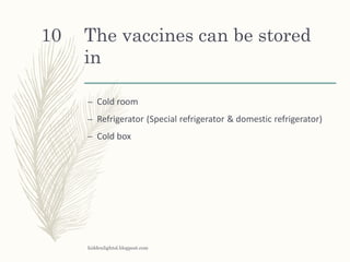 The vaccines can be stored
in
– Cold room
– Refrigerator (Special refrigerator & domestic refrigerator)
– Cold box
hiddenlightsl.blogpost.com
10
 