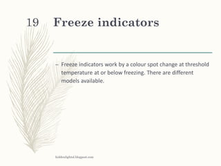 Freeze indicators
– Freeze indicators work by a colour spot change at threshold
temperature at or below freezing. There are different
models available.
hiddenlightsl.blogpost.com
19
 