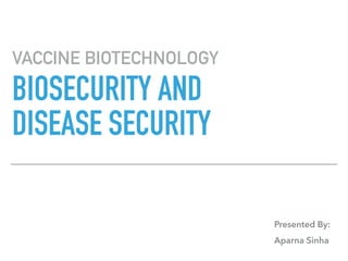 BIOSECURITY AND
DISEASE SECURITY
VACCINE BIOTECHNOLOGY
Presented By:
Aparna Sinha
 