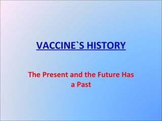 VACCINE`S HISTORY The Present and the Future Has a Past 