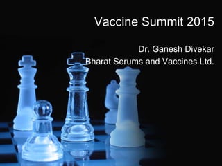 Vaccine Summit 2015
Dr. Ganesh Divekar
Bharat Serums and Vaccines Ltd.
 