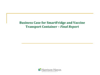 Business Case for SmartFridge and Vaccine
Transport Container – Final Report
 
