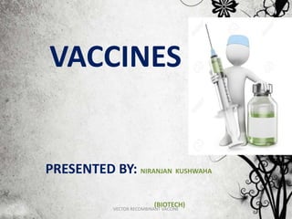 VACCINES
PRESENTED BY: NIRANJAN
KUSHWAHA
BIOTECH
VACCINES
PRESENTED BY: NIRANJAN KUSHWAHA
(BIOTECH)VECTOR RECOMBINANT VACCINE
 