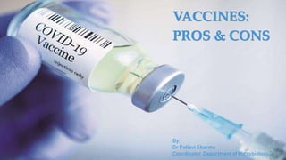 VACCINES:
PROS & CONS
By:
Dr Pallavi Sharma
Coordinator, Department of Microbiology
 