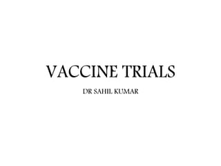 VACCINE TRIALS
DR SAHIL KUMAR
 
