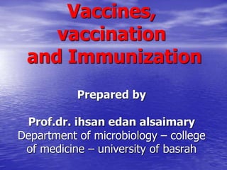 Vaccines,
vaccination
and Immunization
Prepared by
Prof.dr. ihsan edan alsaimary
Department of microbiology – college
of medicine – university of basrah
 