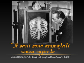 “ I sani sono ammalati
senza saperlo “[
Jules Romains ‘’Dr Knock e il trionfo della medicina ’’, 1923 ]
 