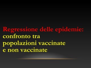 Regressione delle epidemie:
confronto tra
popolazioni vaccinate
e non vaccinate
 