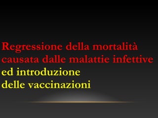 Regressione della mortalità
causata dalle malattie infettive
ed introduzione
delle vaccinazioni
 