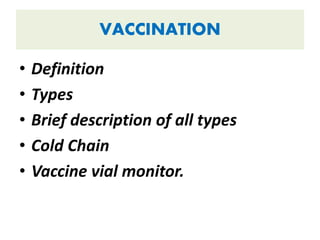 VACCINATION
• Definition
• Types
• Brief description of all types
• Cold Chain
• Vaccine vial monitor.
 