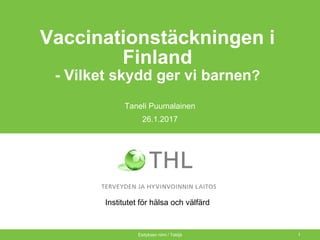 Vaccinationstäckningen i
Finland
- Vilket skydd ger vi barnen?
Taneli Puumalainen
26.1.2017
Esityksen nimi / Tekijä 1
Institutet för hälsa och välfärd
 
