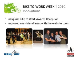 BIKE TO WORK WEEK | 2010 InnovationsInaugural Bike to Work Awards ReceptionImproved user-friendliness with the website tools