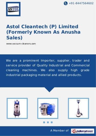 +91-8447564602

Astol Cleantech (P) Limited
(Formerly Known As Anusha
Sales)
www.vaccum-cleaners.com

We are a prominent Importer, supplier, trader and
service provider of Quality Industrial and Commercial
cleaning

machines.

We

also

supply

high

grade

industrial packaging material and allied products.

A Member of

 