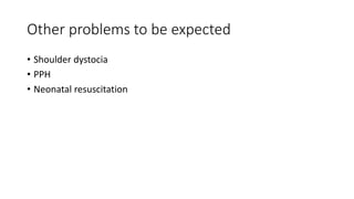 Other problems to be expected
• Shoulder dystocia
• PPH
• Neonatal resuscitation
 
