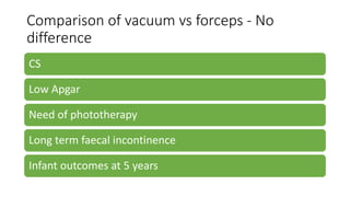 Comparison of vacuum vs forceps - No
difference
CS
Low Apgar
Need of phototherapy
Long term faecal incontinence
Infant outcomes at 5 years
 