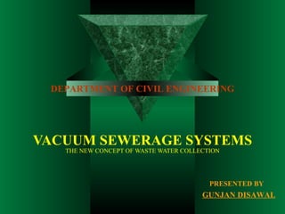 VACUUM SEWERAGE SYSTEMS THE NEW CONCEPT OF WASTE WATER COLLECTION   PRESENTED BY       GUNJAN DISAWAL DEPARTMENT OF CIVIL ENGINEERING 