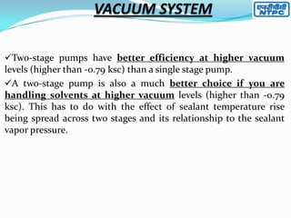 Two-stage pumps have better efficiency at higher vacuum

levels (higher than -0.79 ksc) than a single stage pump.
A two-stage pump is also a much better choice if you are
handling solvents at higher vacuum levels (higher than -0.79
ksc). This has to do with the effect of sealant temperature rise
being spread across two stages and its relationship to the sealant
vapor pressure.

 