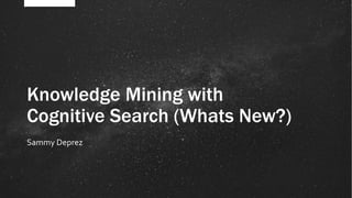 Knowledge Mining with
Cognitive Search (Whats New?)
Sammy Deprez
 