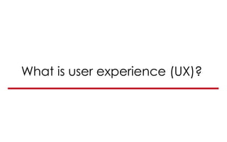 What is user experience (UX)?
 