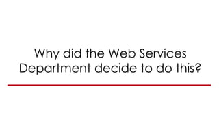 Why did the Web Services
Department decide to do this?
 