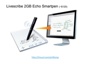 Livescribe 2GB Echo Smartpen (~$120)
h"p://0nyurl.com/pr96xmg  
 