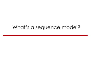 What’s a sequence model?
 