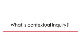 What is contextual inquiry?
 