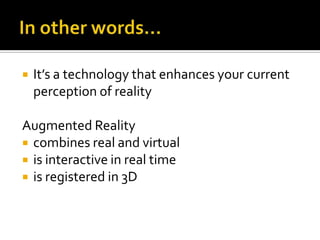 In other words…It’s a technology that enhances your current perception of realityAugmented Realitycombines real and virtualis interactive in real timeis registered in 3D