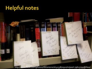 Helpful noteshttp://www.flickr.com/photos/librariesrock/4153870911/in/pool-79623799@N00/