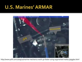 U.S. Marines’ ARMARhttp://www.psfk.com/2009/10/marine-mechanics-work-50-faster-using-augmented-reality-goggles.html