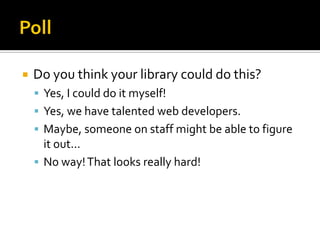 PollDo you think your library could do this?Yes, I could do it myself!Yes, we have talented web developers.Maybe, someone on staff might be able to figure it out...No way! That looks really hard!
