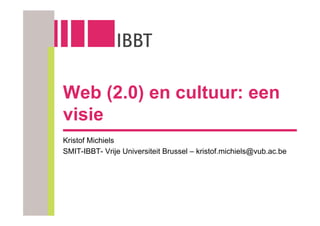 Web (2.0) en cultuur: een
visie
Kristof Michiels
SMIT-IBBT- Vrije Universiteit Brussel – kristof.michiels@vub.ac.be
 