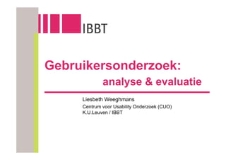 Gebruikersonderzoek:
             analyse & evaluatie
     Liesbeth Weeghmans
     Centrum voor Usability Onderzoek (CUO)
     K.U.Leuven / IBBT
 