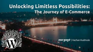 Unlocking Limitless Possibilities:
The Journey of E-Commerce
वचन क
ु डमुले | Vachan Kudmule
Photo Credit: Neelesh Nathani
 
