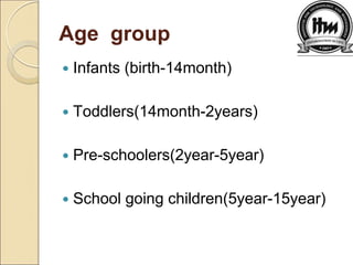 Age group
 Infants (birth-14month)
 Toddlers(14month-2years)
 Pre-schoolers(2year-5year)
 School going children(5year-15year)
 