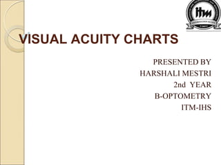 VISUAL ACUITY CHARTS
PRESENTED BY
HARSHALI MESTRI
2nd YEAR
B-OPTOMETRY
ITM-IHS
 