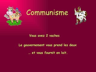 Communisme Vous avez 2 vaches Le gouvernement vous prend les deux  …  et vous fournit en lait. 
