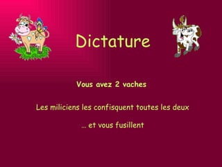 Dictature Vous avez 2 vaches Les miliciens les confisquent toutes les deux …  et vous fusillent 