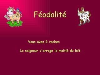 Féodalité Vous avez 2 vaches Le seigneur s'arroge la moitié du lait. 