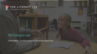 The Literacy Lab
Child Safety, Conﬁdentiality & Mandated Reporting
 