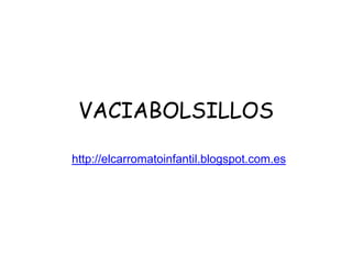 VACIABOLSILLOS

http://elcarromatoinfantil.blogspot.com.es
 