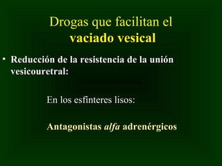 Drogas que facilitan el
vaciado vesical
• Reducción de la resistencia de la unión
vesicouretral:
En los esfínteres lisos:
Antagonistas alfa adrenérgicos

 