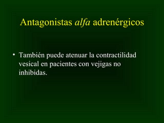 Antagonistas alfa adrenérgicos
• También puede atenuar la contractilidad
vesical en pacientes con vejigas no
inhibidas.

 